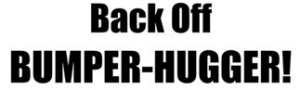 Back Off Bumper Hugger!